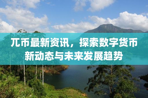 兀币最新资讯，探索数字货币新动态与未来发展趋势