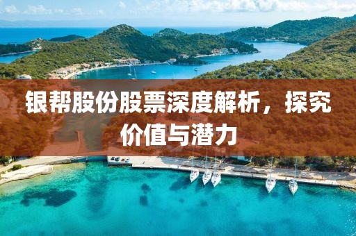 银帮股份股票深度解析，探究价值与潜力