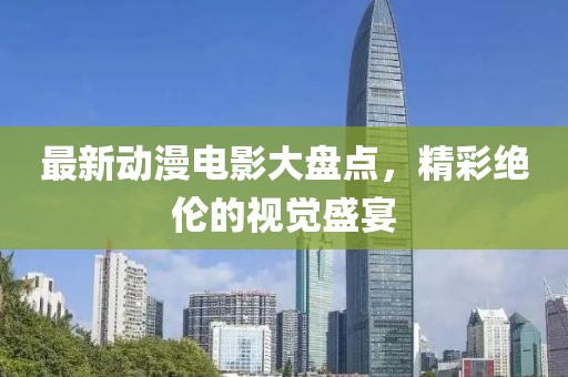 最新动漫电影大盘点，精彩绝伦的视觉盛宴