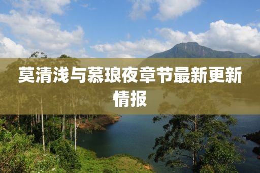 莫清浅与慕琅夜章节最新更新情报