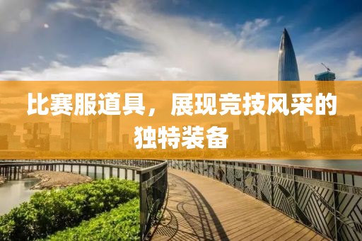 比赛服道具，展现竞技风采的独特装备