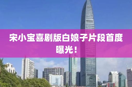 宋小宝喜剧版白娘子片段首度曝光！