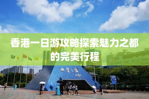 香港一日游攻略探索魅力之都的完美行程