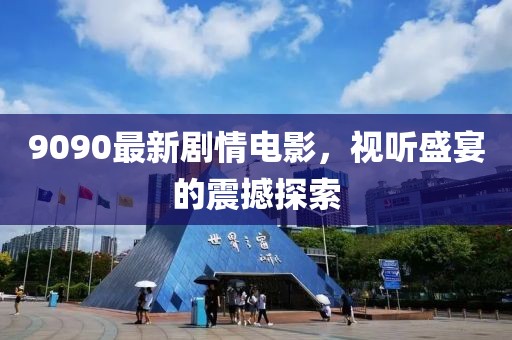 9090最新剧情电影，视听盛宴的震撼探索