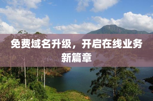 免费域名升级，开启在线业务新篇章