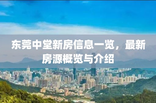 东莞中堂新房信息一览，最新房源概览与介绍
