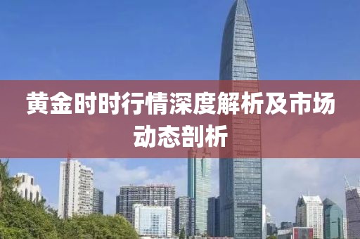 黄金时时行情深度解析及市场动态剖析
