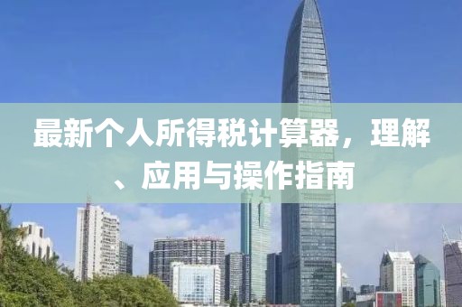 最新个人所得税计算器，理解、应用与操作指南