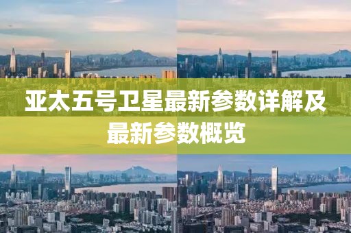 亚太五号卫星最新参数详解及最新参数概览