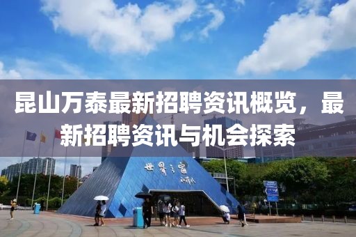 昆山万泰最新招聘资讯概览，最新招聘资讯与机会探索