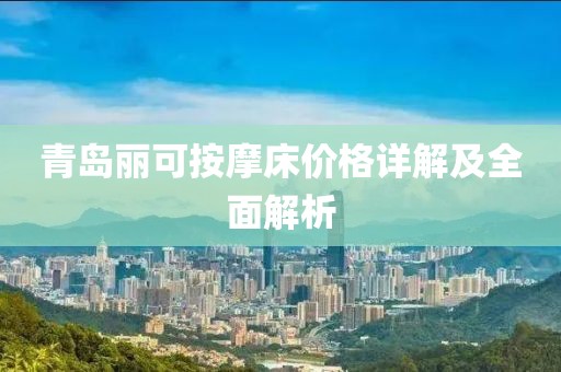 青岛丽可按摩床价格详解及全面解析