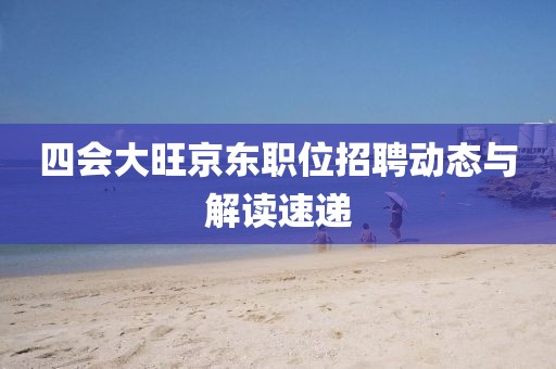 四会大旺京东职位招聘动态与解读速递