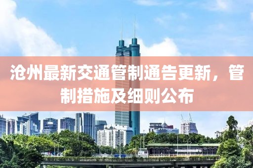 沧州最新交通管制通告更新，管制措施及细则公布