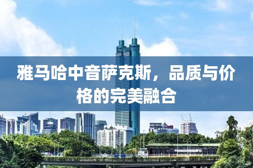 雅马哈中音萨克斯，品质与价格的完美融合