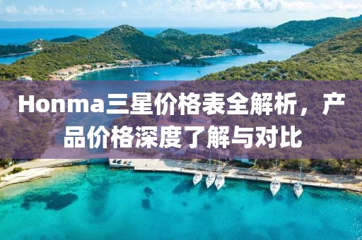 Honma三星价格表全解析，产品价格深度了解与对比
