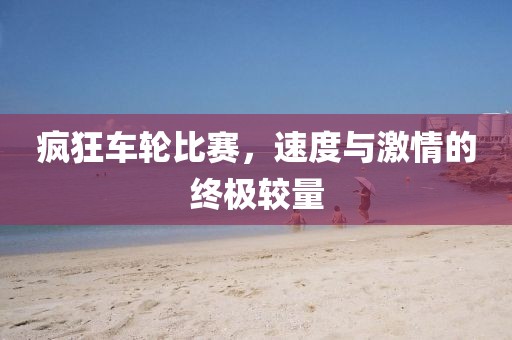 疯狂车轮比赛，速度与激情的终极较量