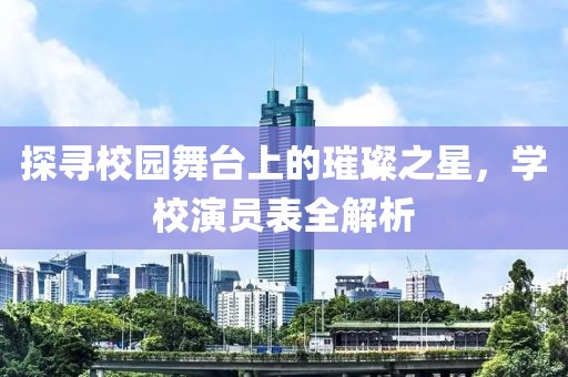 探寻校园舞台上的璀璨之星，学校演员表全解析