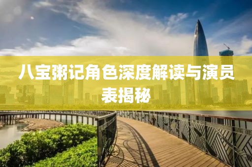 八宝粥记角色深度解读与演员表揭秘