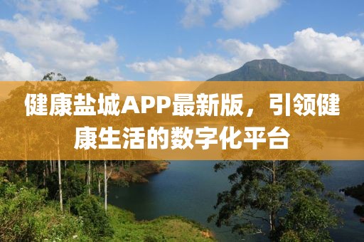 健康盐城APP最新版，引领健康生活的数字化平台