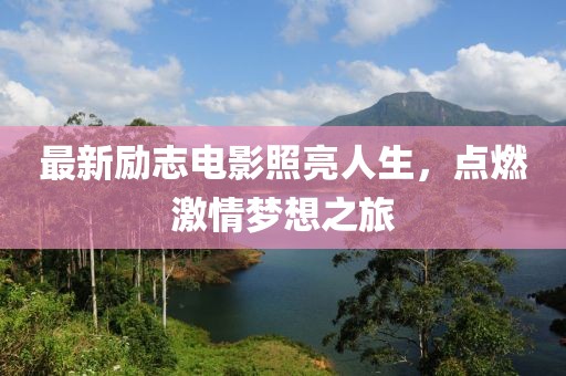 最新励志电影照亮人生，点燃激情梦想之旅