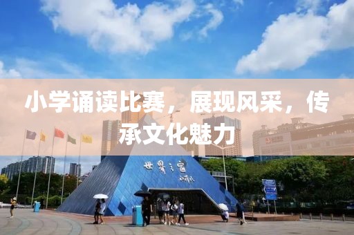 小学诵读比赛，展现风采，传承文化魅力