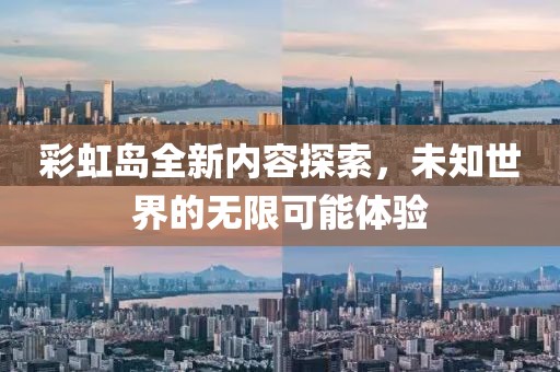 彩虹岛全新内容探索，未知世界的无限可能体验