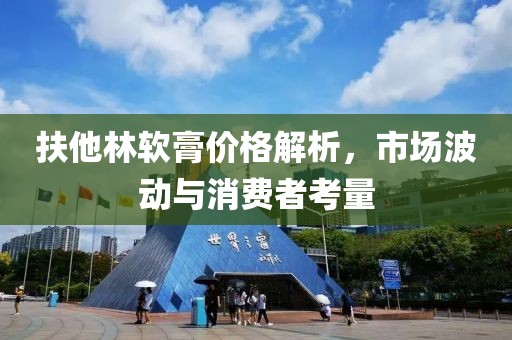 扶他林软膏价格解析，市场波动与消费者考量