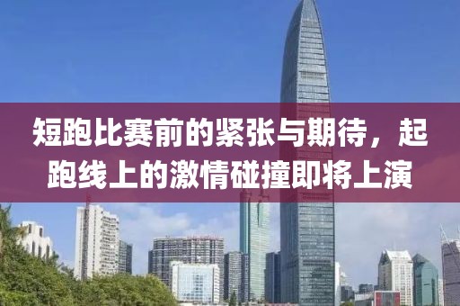 短跑比赛前的紧张与期待，起跑线上的激情碰撞即将上演