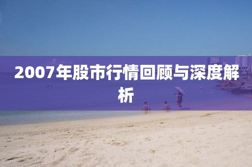 2007年股市行情回顾与深度解析