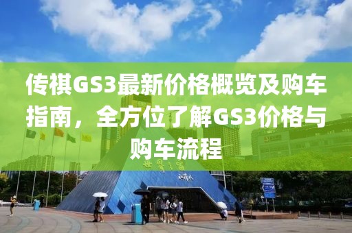 传祺GS3最新价格概览及购车指南，全方位了解GS3价格与购车流程