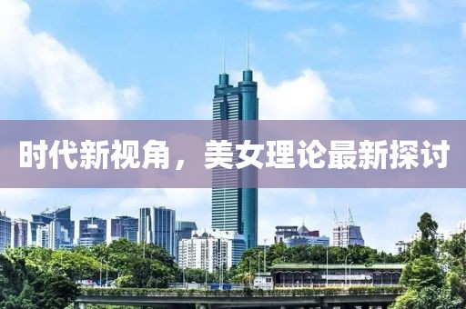 时代新视角，美女理论最新探讨