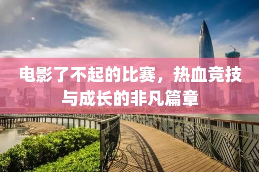 电影了不起的比赛，热血竞技与成长的非凡篇章