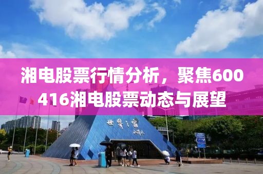 湘电股票行情分析，聚焦600416湘电股票动态与展望