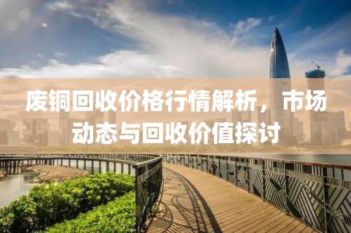 废铜回收价格行情解析，市场动态与回收价值探讨