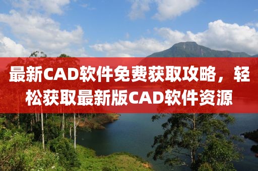 最新CAD软件免费获取攻略，轻松获取最新版CAD软件资源
