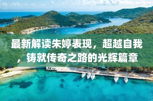 最新解读朱婷表现，超越自我，铸就传奇之路的光辉篇章