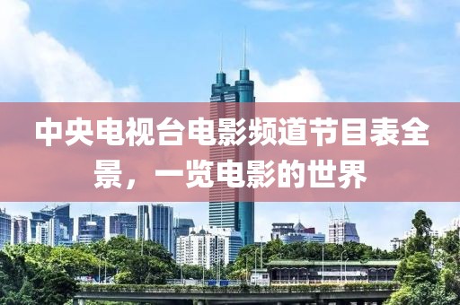 中央电视台电影频道节目表全景，一览电影的世界