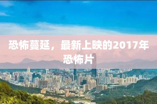 恐怖蔓延，最新上映的2017年恐怖片