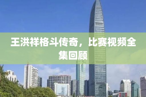王洪祥格斗传奇，比赛视频全集回顾