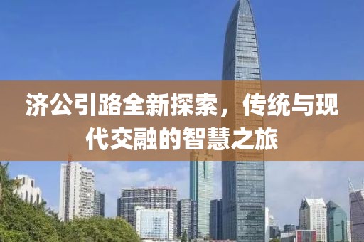 济公引路全新探索，传统与现代交融的智慧之旅
