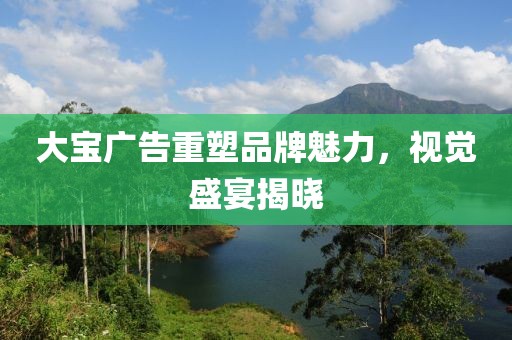 大宝广告重塑品牌魅力，视觉盛宴揭晓