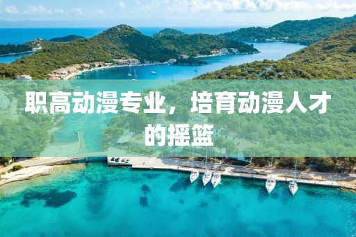 职高动漫专业，培育动漫人才的摇篮