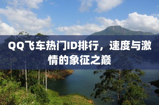 QQ飞车热门ID排行，速度与激情的象征之巅