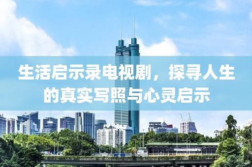 生活启示录电视剧，探寻人生的真实写照与心灵启示