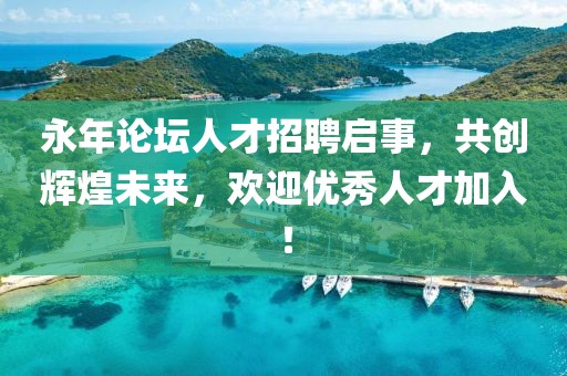 永年论坛人才招聘启事，共创辉煌未来，欢迎优秀人才加入！