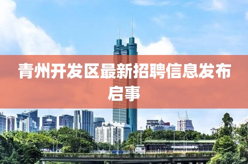 青州开发区最新招聘信息发布启事