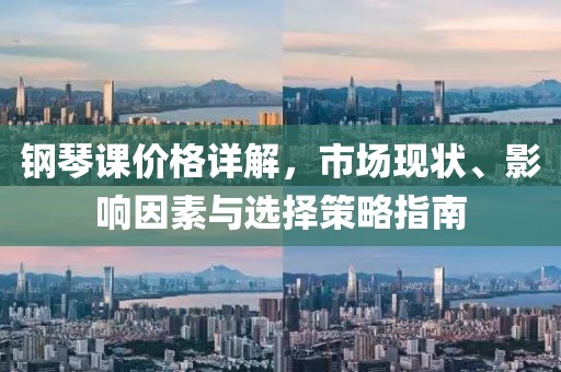 钢琴课价格详解，市场现状、影响因素与选择策略指南