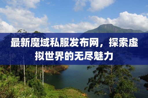 最新魔域私服发布网，探索虚拟世界的无尽魅力