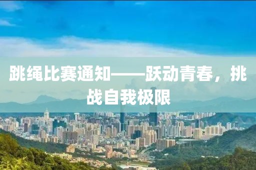 跳绳比赛通知——跃动青春，挑战自我极限