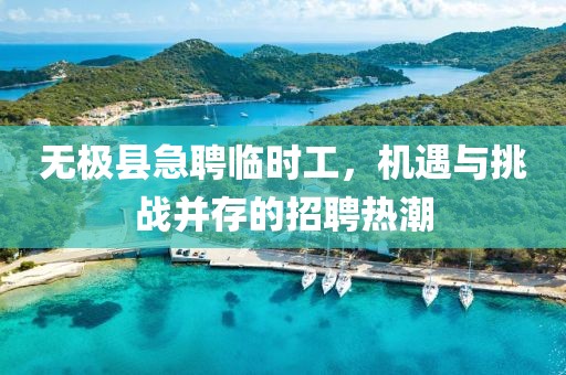 无极县急聘临时工，机遇与挑战并存的招聘热潮